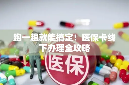 跑一趟就能搞定！医保卡线下办理全攻略