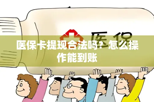 医保卡提现合法吗？怎么操作能到账